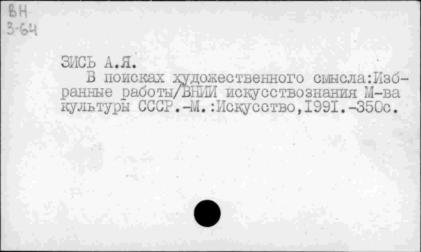 ﻿ьн
ЗИСЬ А.Я.
В поисках художественного смысла:Изб-ранные работы/ВНИИ искусствознания М-ва культуры СССР.-М.Искусство,1991.-350с.